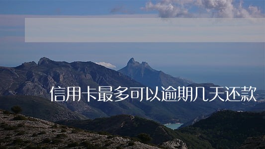 信用卡最多可以逾期几天还款 信用卡最多可以逾期几天还款