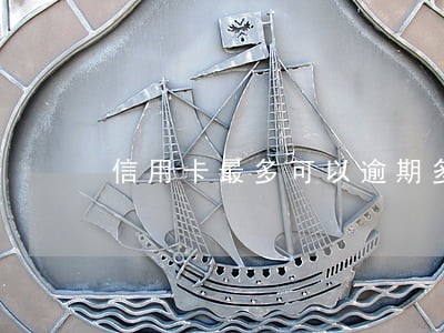 信用卡最多可以逾期多久还 信用卡最多可以逾期多久还