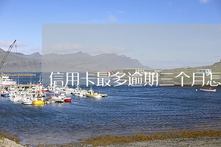 信用卡最多逾期三个月怎么办