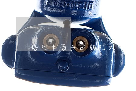 信用卡最多逾期几天不影响 信用卡最多逾期几天不影响