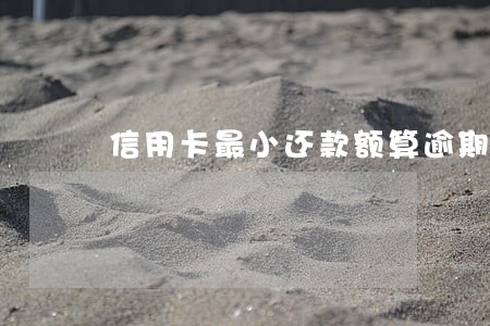 信用卡最小还款额算逾期吗