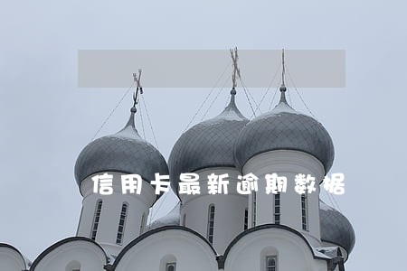 信用卡最新逾期数据 信用卡最新逾期数据