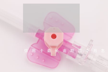 信用卡最长逾期四个月怎么办 信用卡最长逾期四个月怎么办