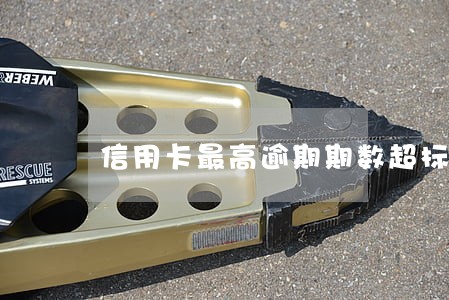 信用卡最高逾期期数超标 信用卡最高逾期期数超标