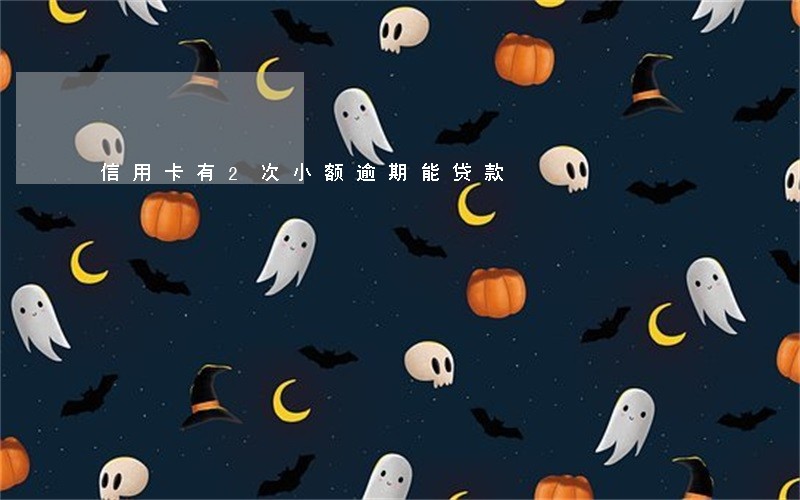 信用卡有2次小额逾期能贷款 信用卡有2次小额逾期能贷款