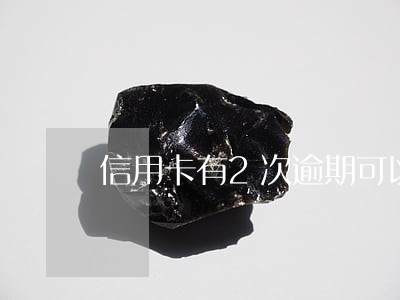 信用卡有2次逾期可以贷款吗 信用卡有2次逾期可以贷款吗