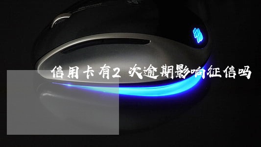 信用卡有2次逾期影响征信吗 信用卡有2次逾期影响征信吗