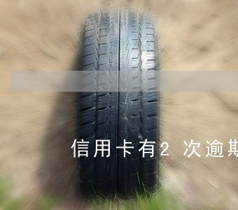 信用卡有2次逾期记录 信用卡有2次逾期记录