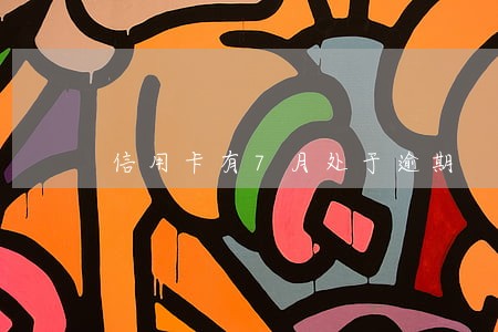 信用卡有7月处于逾期 信用卡有7月处于逾期