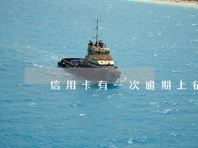 信用卡有一次逾期上征信了 信用卡有一次逾期上征信了