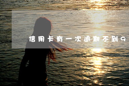信用卡有一次逾期不到90天 信用卡有一次逾期不到90天