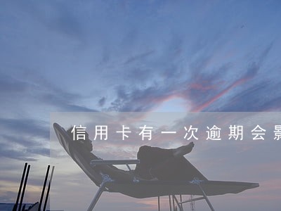 信用卡有一次逾期会影响 信用卡有一次逾期会影响