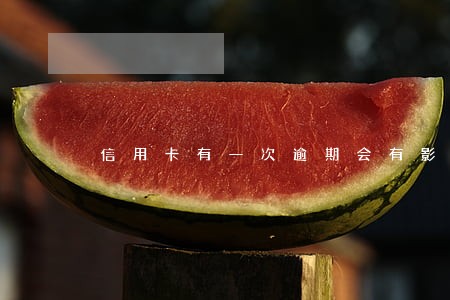 信用卡有一次逾期会有影响吗 信用卡有一次逾期会有影响吗