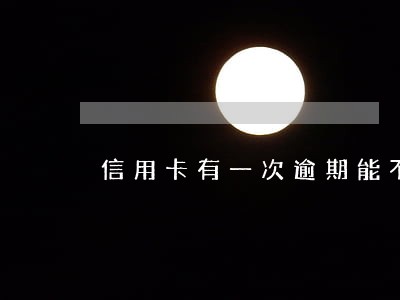 信用卡有一次逾期能不能贷款 信用卡有一次逾期能不能贷款