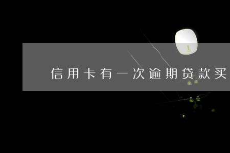 信用卡有一次逾期贷款买车 信用卡有一次逾期贷款买车
