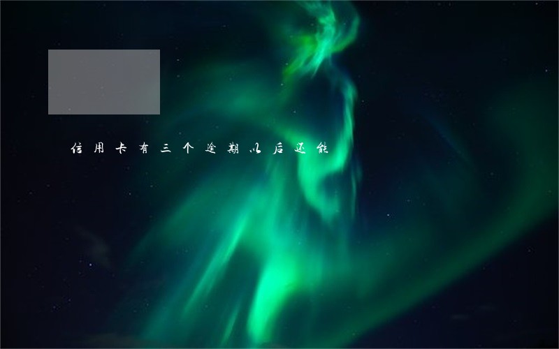 信用卡有三个逾期以后还能