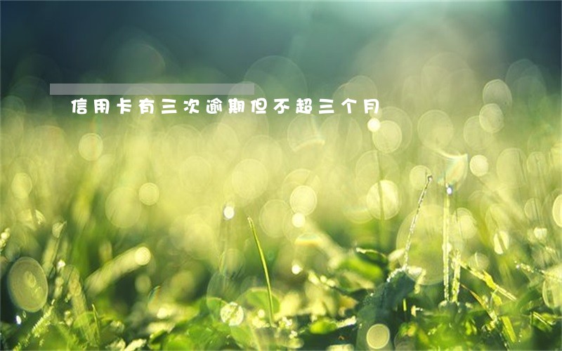信用卡有三次逾期但不超三个月 信用卡有三次逾期但不超三个月