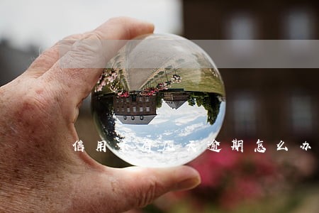 信用卡有几天逾期怎么办 信用卡有几天逾期怎么办