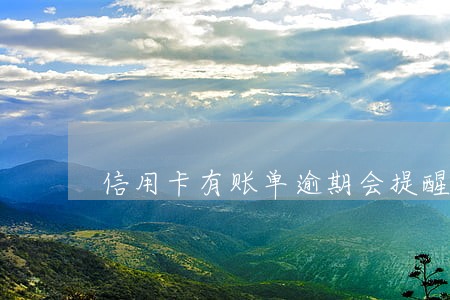 信用卡有账单逾期会提醒么 信用卡有账单逾期会提醒么