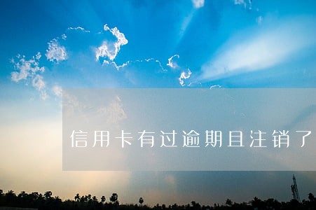 信用卡有过逾期且注销了怎么办 信用卡有过逾期且注销了怎么办