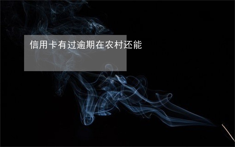信用卡有过逾期在农村还能 信用卡有过逾期在农村还能