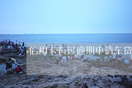 信用卡有过逾期申请车贷 信用卡有过逾期申请车贷