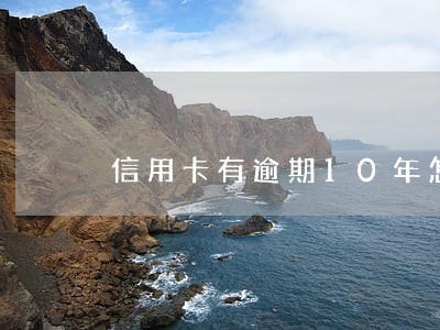 信用卡有逾期10年怎么办 信用卡有逾期10年怎么办