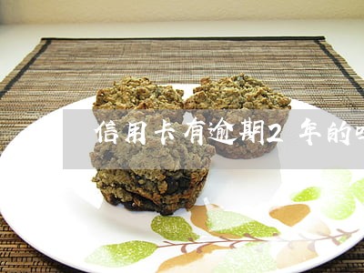 信用卡有逾期2年的吗 信用卡有逾期2年的吗