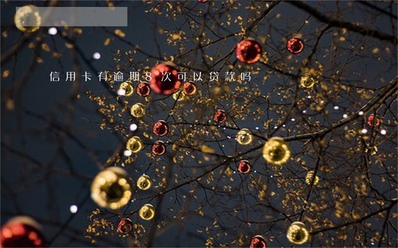 信用卡有逾期8次可以贷款吗 信用卡有逾期8次可以贷款吗