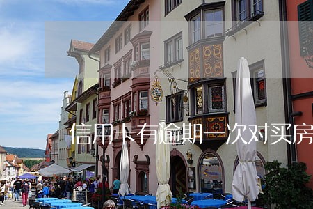 信用卡有逾期一次对买房有影响吗 信用卡有逾期一次对买房有影响吗