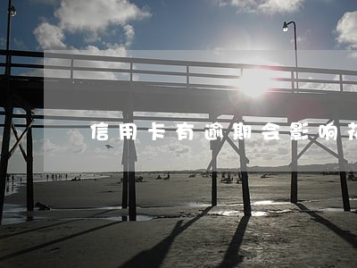 信用卡有逾期会影响花呗吗 信用卡有逾期会影响花呗吗