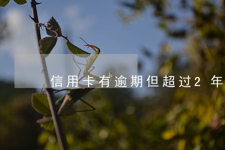 信用卡有逾期但超过2年 信用卡有逾期但超过2年