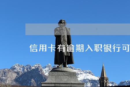信用卡有逾期入职银行可以吗 信用卡有逾期入职银行可以吗