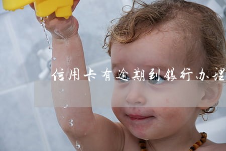 信用卡有逾期到银行办理会怎样 信用卡有逾期到银行办理会怎样