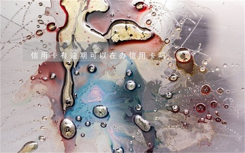 信用卡有逾期可以在办信用卡吗 信用卡有逾期可以在办信用卡吗