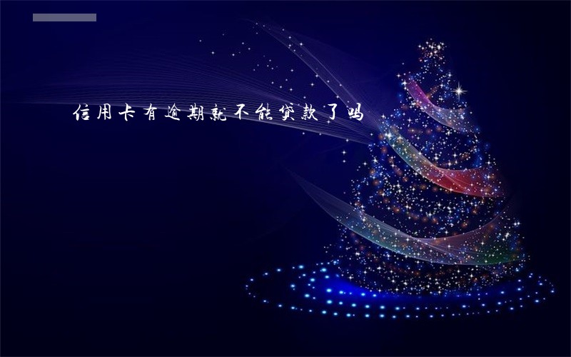 信用卡有逾期就不能贷款了吗