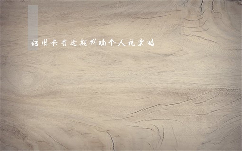 信用卡有逾期影响个人税票吗 信用卡有逾期影响个人税票吗