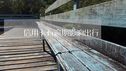 信用卡有逾期影响出行 信用卡有逾期影响出行