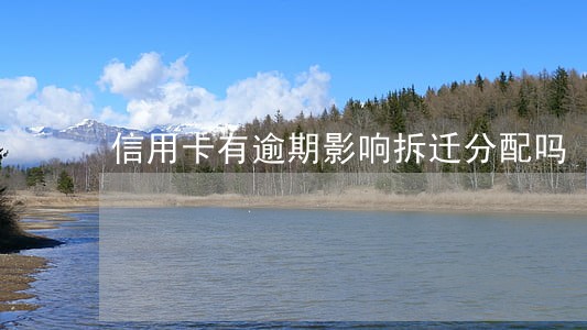 信用卡有逾期影响拆迁分配吗 信用卡有逾期影响拆迁分配吗