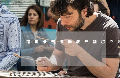 信用卡有逾期房产能过户吗 信用卡有逾期房产能过户吗