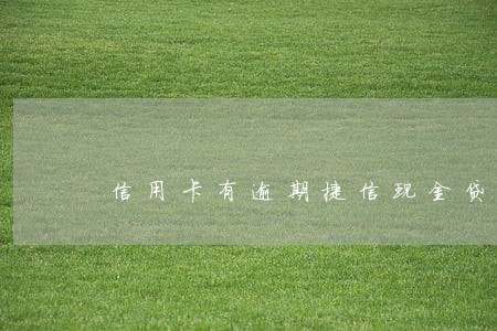 信用卡有逾期捷信现金贷款 信用卡有逾期捷信现金贷款