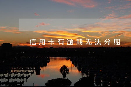 信用卡有逾期无法分期 信用卡有逾期无法分期
