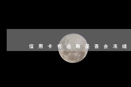 信用卡有逾期是否会冻结额度 信用卡有逾期是否会冻结额度