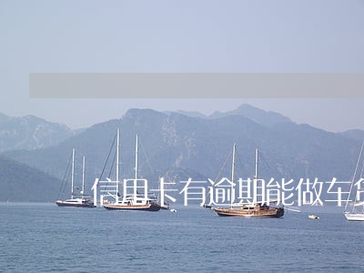 信用卡有逾期能做车贷 信用卡有逾期能做车贷