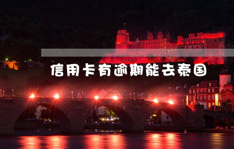 信用卡有逾期能去泰国 信用卡有逾期能去泰国