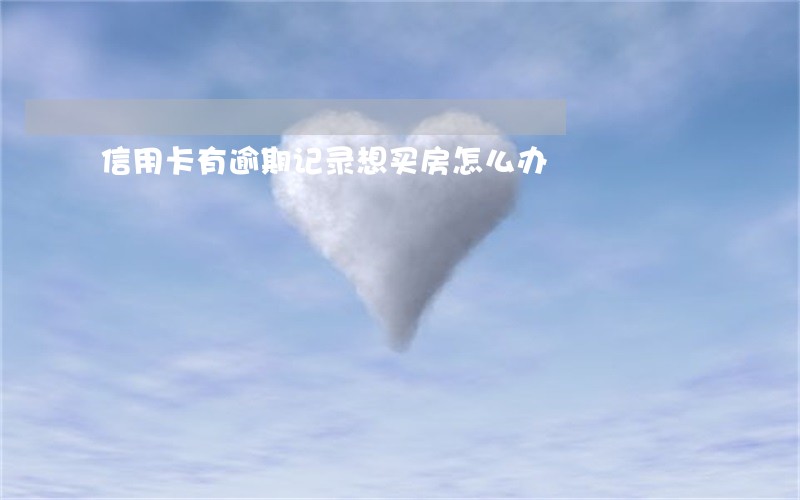 信用卡有逾期记录想买房怎么办 信用卡有逾期记录想买房怎么办