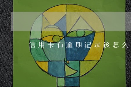 信用卡有逾期记录该怎么办 信用卡有逾期记录该怎么办