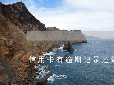 信用卡有逾期记录还能用吗 信用卡有逾期记录还能用吗