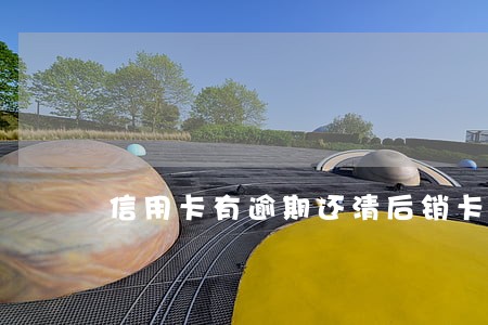 信用卡有逾期还清后销卡 信用卡有逾期还清后销卡