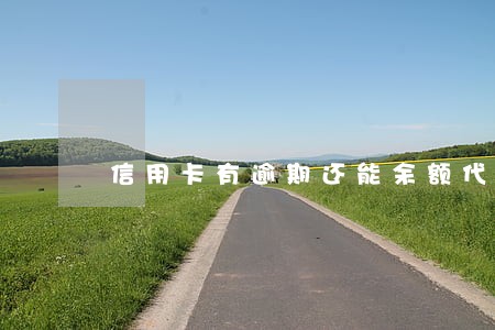 信用卡有逾期还能余额代还吗 信用卡有逾期还能余额代还吗